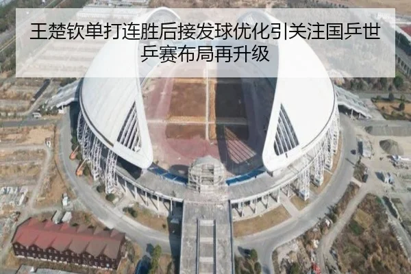王楚钦单打连胜后接发球优化引关注国乒世乒赛布局再升级 | YIANGSPORTS
